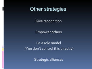 Other strategies Give recognition Empower others Be a role model (You don’t control this directly) Strategic alliances 