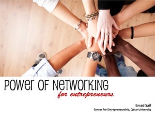 Power of Networking 
for entrepreneurs 
Emad Saif 
Center For Entrepreneurship, Qatar University  