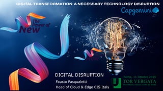 Roma, 11 Ottobre 2019
DIGITAL DISRUPTION
Fausto Pasqualetti
Head of Cloud & Edge CIS Italy
 
