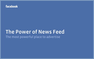 The Power of News Feed
The most powerful place to advertise
 