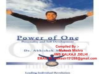 Power of one           Personality and Self Developing                        Author : Dr. Abhishek Mishra                                             Ahmadabad Compiled By :- MukeshMishra        JIMS KALKAJI ,DELHI EMAIL ID: mukesh151288@gmail.com 