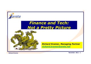 Finance and Tech:
                 Not a Pretty Picture



                       Richard Kramer, Managing Partner
                       richard.kramer@arete.net


Richard Kramer                               November 2011 - 1
 