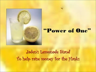 “Power of One”
Jaden’s Lemonade StandJaden’s Lemonade Stand
To help raise money for the HanksTo help raise money for the Hanks
 