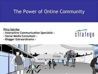 The Power of Online Community


Pitra Satvika
- Interactive Communication Specialist -
- Social Media Consultant -
- Blogger Extraordinaire -
 