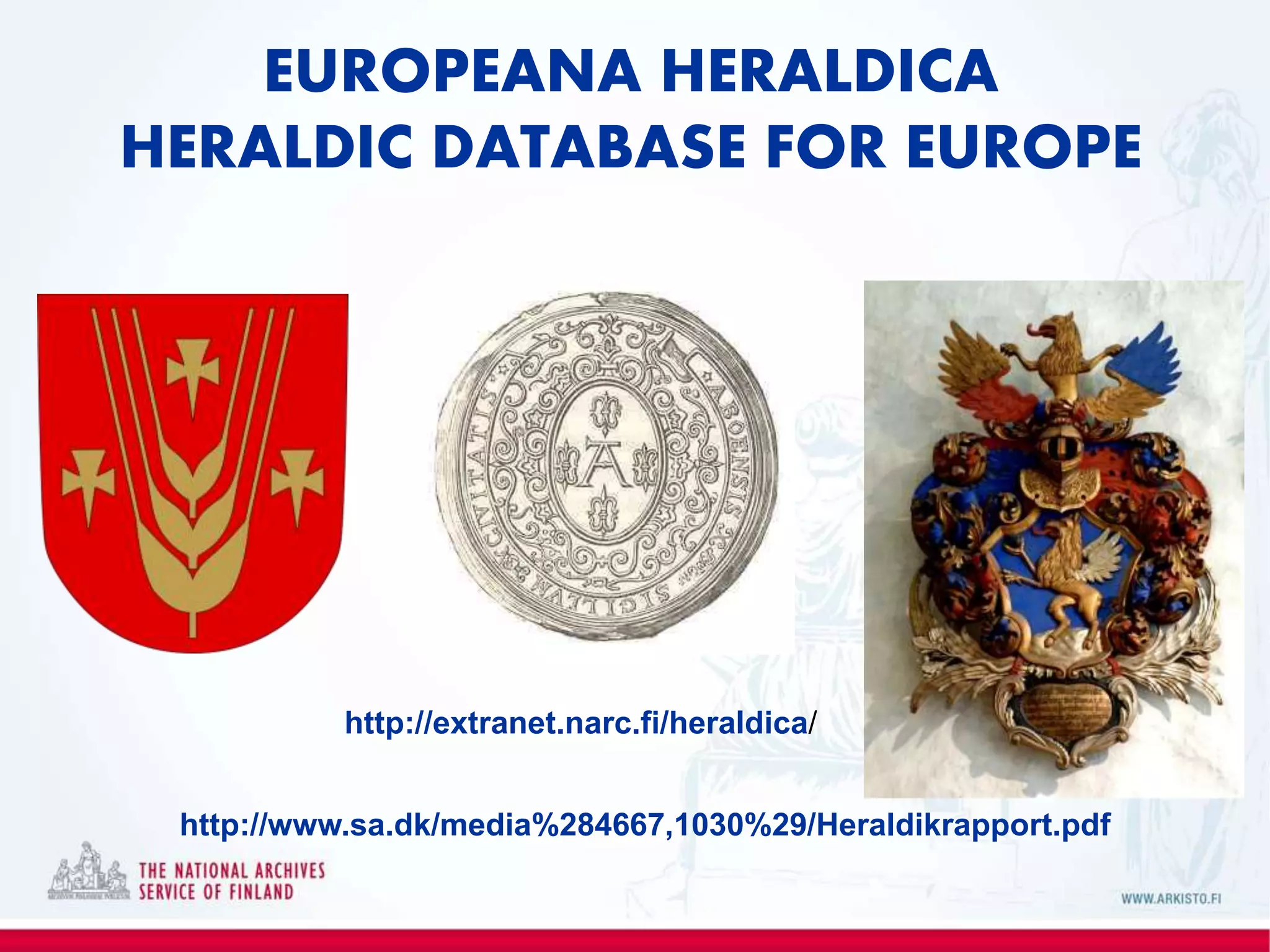 EUROPEANA HERALDICA
HERALDIC DATABASE FOR EUROPE
http://extranet.narc.fi/heraldica/
http://www.sa.dk/media%284667,1030%29/Heraldikrapport.pdf
 