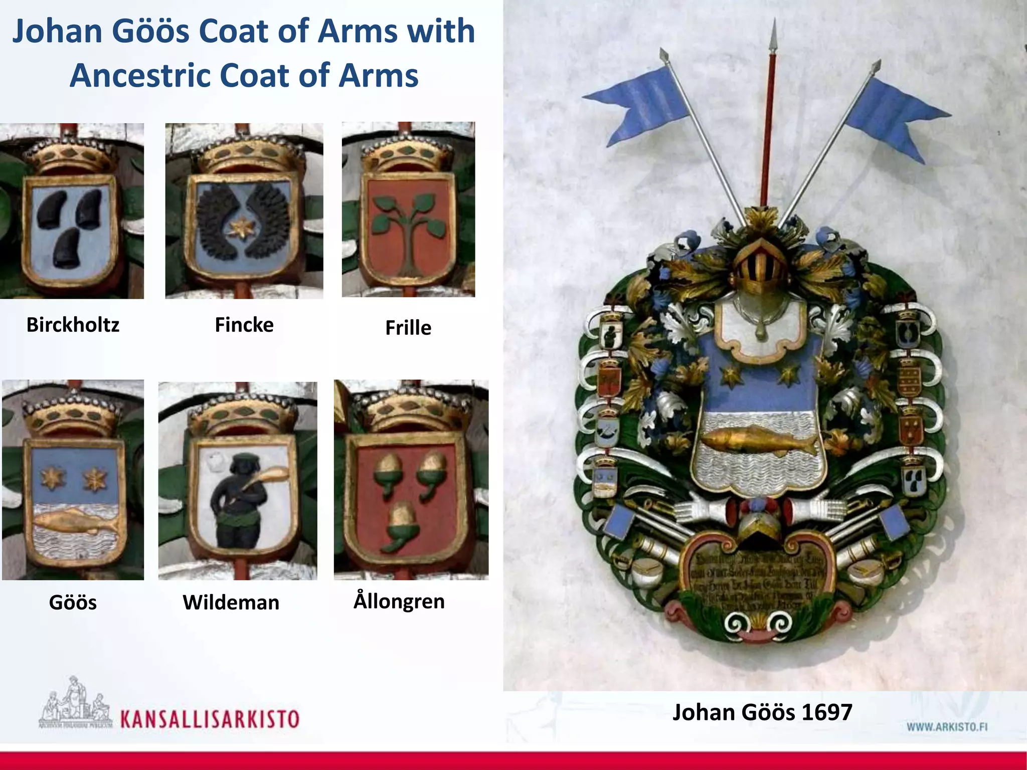 Johan Göös Coat of Arms with
Ancestric Coat of Arms
Johan Göös 1697
Birckholtz Fincke Frille
Göös Wildeman Ållongren
 