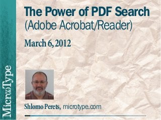 The Power of PDF Search
(Adobe Acrobat/Reader)
March 6, 2012




Shlomo Perets, microtype.com
 