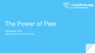 The Power of Peer
September 2016
Oisin Scollard Turn2me.org
 