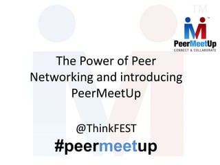 The Power of Peer
Networking and introducing
PeerMeetUp
@ThinkFEST
#peermeetup
 