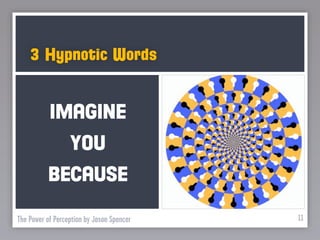 3 Hypnotic Words


           IMAGINE
                  YOU
          BECAUSE

The Power of Perception by Jason Spencer   11
 
