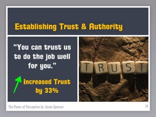 Establishing Trust & Authority

   “You can trust us
   to do the job well
       for you.”

          Increased Trust
              by 33%

The Power of Perception by Jason Spencer   14
 