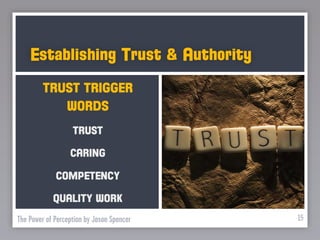 Establishing Trust & Authority
         TRUST TRIGGER
            WORDS
                   TRUST

                  CARING

             COMPETENCY

            QUALITY WORK
The Power of Perception by Jason Spencer   15
 