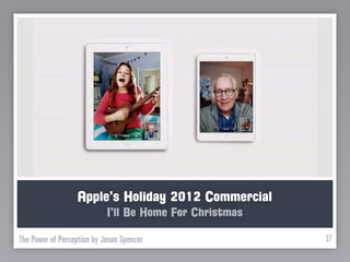 Apple’s Holiday 2012 Commercial
                            I’ll Be Home For Christmas

The Power of Perception by Jason Spencer                 17
 