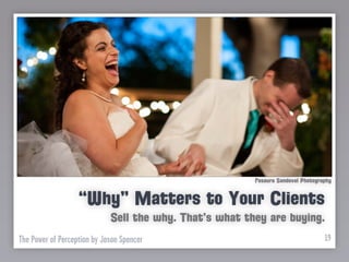 Rosaura Sandoval Photography


                   “Why” Matters to Your Clients
                             Sell the why. That’s what they are buying.
The Power of Perception by Jason Spencer                                          19
 