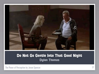 Do Not Go Gentle Into That Good Night
                                      Dylan Thomas

The Power of Perception by Jason Spencer             27
 