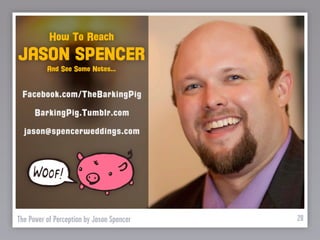 How To Reach
JASON SPENCER
          And See Some Notes...


 Facebook.com/TheBarkingPig
      BarkingPig.Tumblr.com
  jason@spencerweddings.com




The Power of Perception by Jason Spencer   28
 