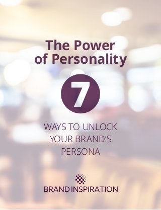 The Power
of Personality
WAYS TO UNLOCK
YOUR BRAND’S
PERSONA
 