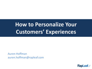 How to Personalize Your
Customers’ Experiences
Auren Hoffman
auren.hoffman@rapleaf.com
 