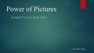 Power of Pictures
BANKSY’S ANTI-WAR VIEW

By: Patsy Arias

 