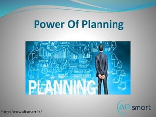 Power Of Planning
http://www.altsmart.in/
 