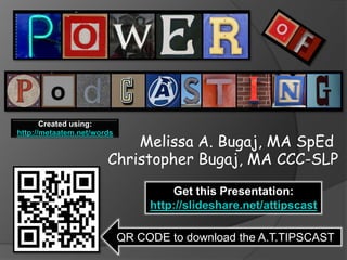 Created using:

                           Melissa A. Bugaj, MA SpEd
http://metaatem.net/words


                       Christopher Bugaj, MA CCC-SLP
                                     Get this Presentation:
                                 http://slideshare.net/attipscast

                            QR CODE to download the A.T.TIPSCAST
 
