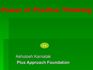 Power of Positive Thinking




               ++

    Ashutosh Karnatak
    Plus Approach Foundation
 