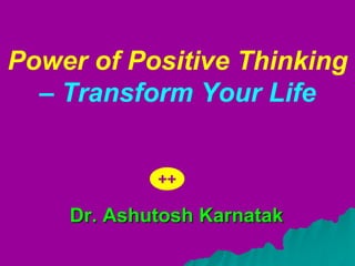 Power of Positive Thinking
  – Transform Your Life


            ++

    Dr. Ashutosh Karnatak
 