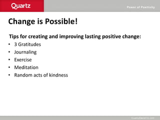 Power of Positivity
Change is Possible!
Tips for creating and improving lasting positive change:
• 3 Gratitudes
• Journaling
• Exercise
• Meditation
• Random acts of kindness
 