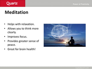 Power of Positivity
Meditation
• Helps with relaxation.
• Allows you to think more
clearly.
• Improves focus.
• Provides greater sense of
peace.
• Great for brain health!
 