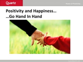 Power of Positivity
Positivity and Happiness…
…Go Hand In Hand
 