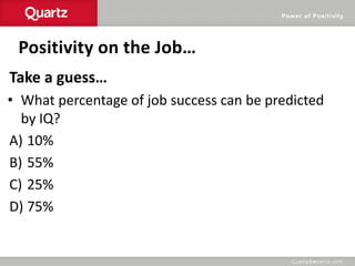 Power of Positivity
Positivity on the Job…
Take a guess…
• What percentage of job success can be predicted
by IQ?
A) 10%
B) 55%
C) 25%
D) 75%
 