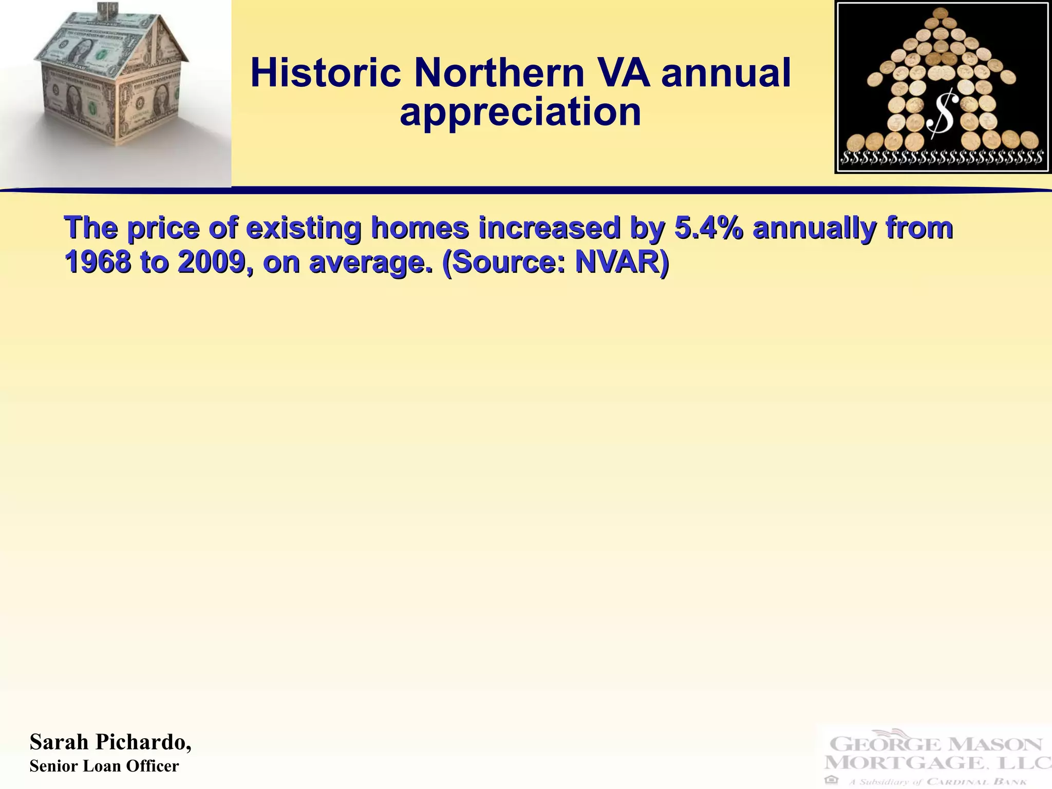 Historic Northern VA annual appreciation The price of existing homes increased by 5.4% annually from 1968 to 2009, on average. (Source: NVAR) 