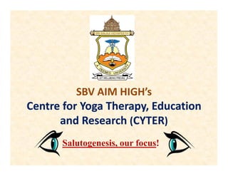 SBV AIM HIGH’s
Centre for Yoga Therapy, Education
and Research (CYTER)
Salutogenesis, our focus!
 