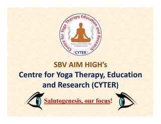 SBV AIM HIGH’s
Centre for Yoga Therapy, Education
and Research (CYTER)
Salutogenesis, our focus!
 