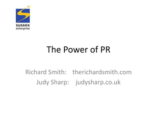 The Power of PR

Richard Smith: therichardsmith.com
    Judy Sharp: judysharp.co.uk
 