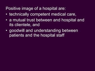Positive image of a hospital are: technically competent medical care, a mutual trust between and hospital and its clientele, and goodwill and understanding between patients and the hospital staff  