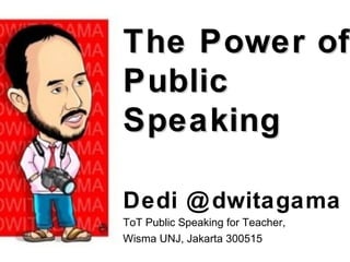 The Power ofThe Power of
PublicPublic
SpeakingSpeaking
Dedi @dwitagama
ToT Public Speaking for Teacher,
Wisma UNJ, Jakarta 300515
 