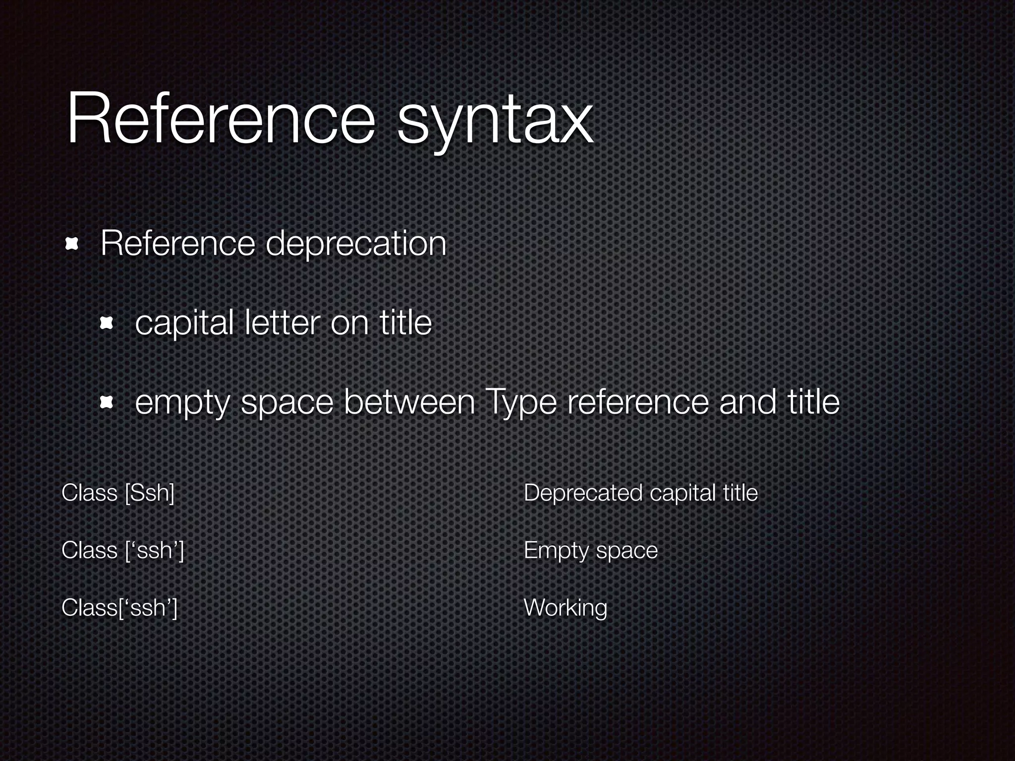 Reference syntax
Reference deprecation
capital letter on title
empty space between Type reference and title
!
Class [Ssh]
!
Class [‘ssh’]
!
Class[‘ssh’]
!
Deprecated capital title
!
Empty space
!
Working
 