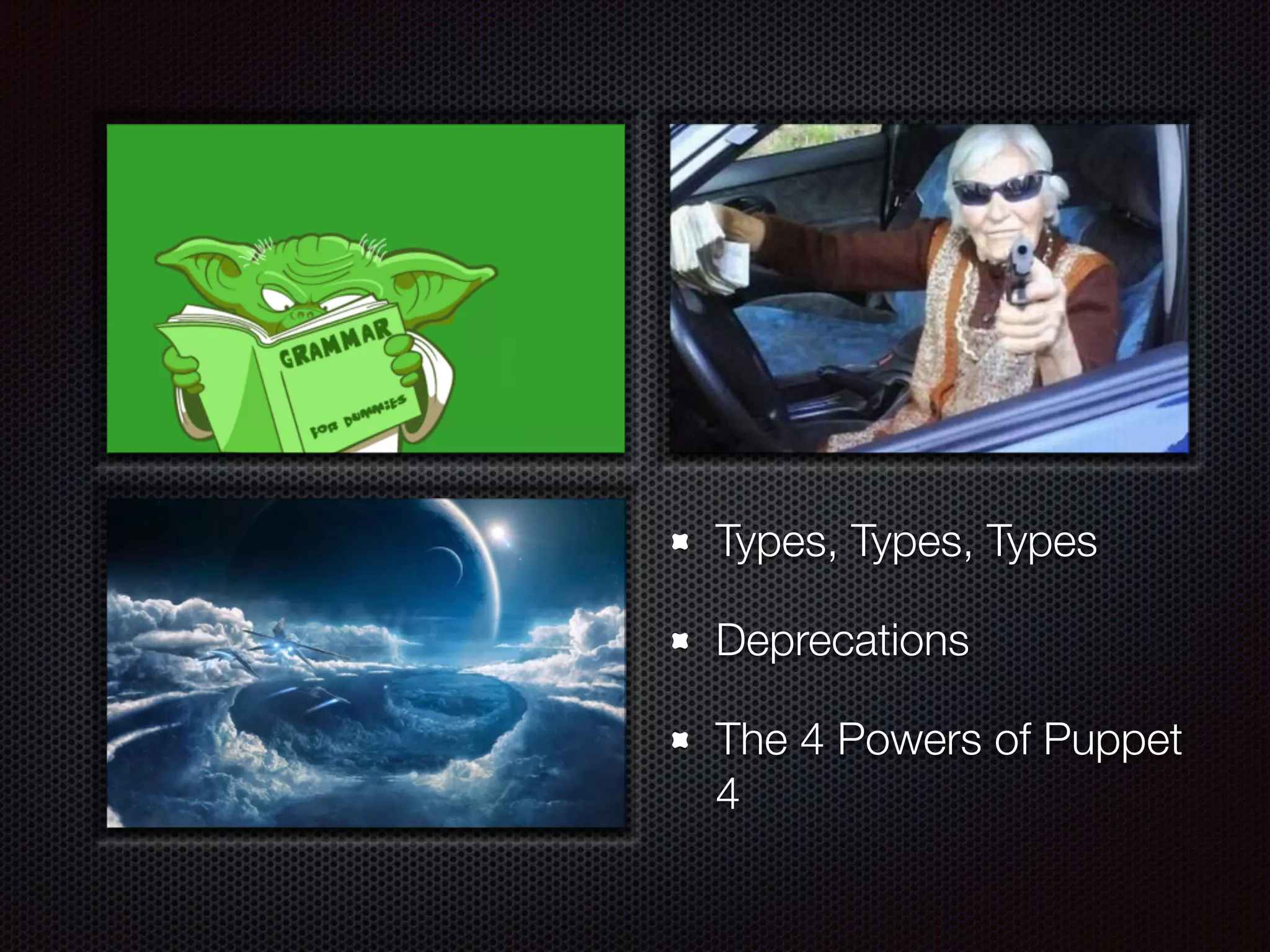 Types, Types, Types
Deprecations
The 4 Powers of Puppet
4
 