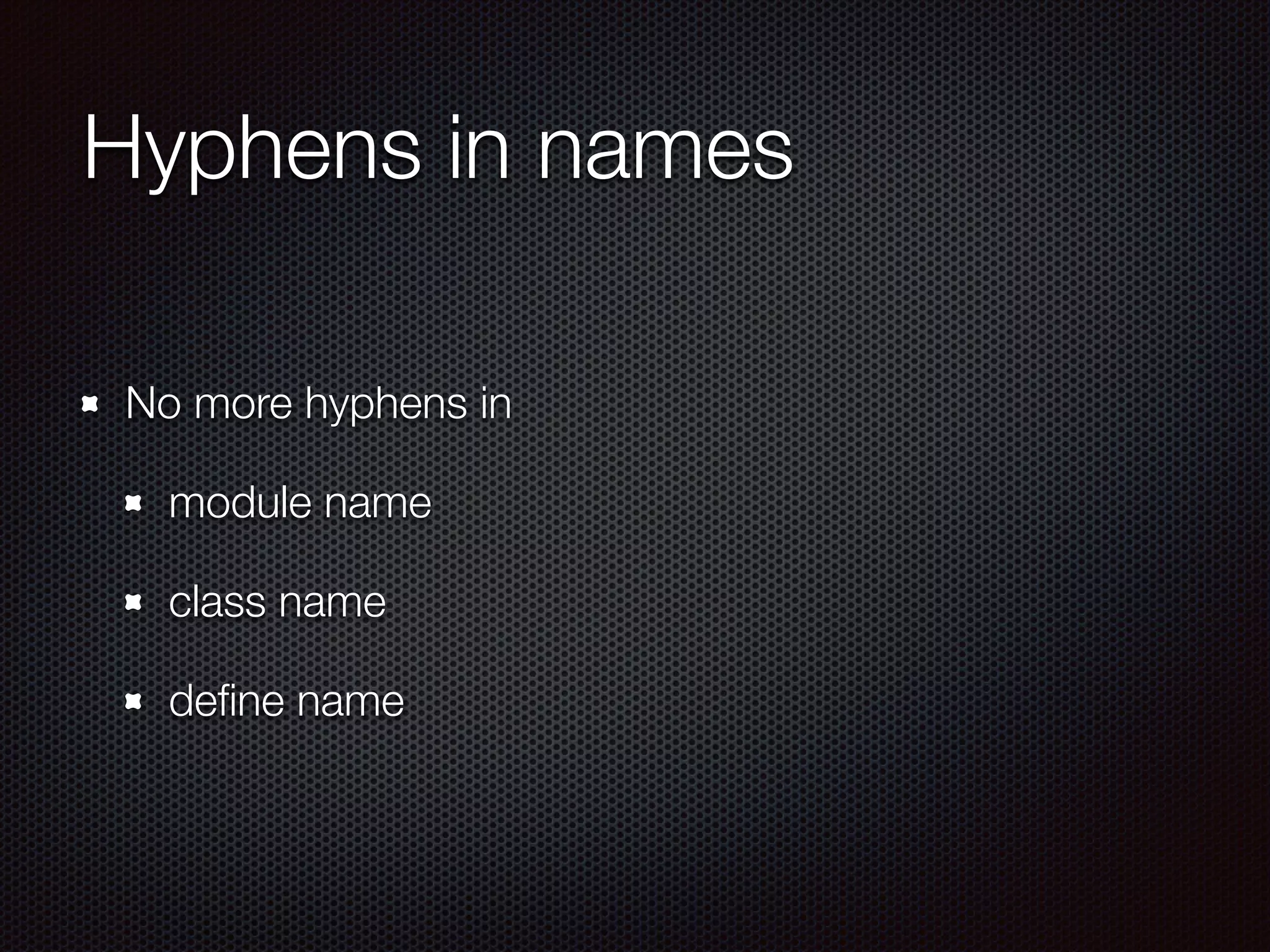 Hyphens in names
No more hyphens in
module name
class name
deﬁne name
 