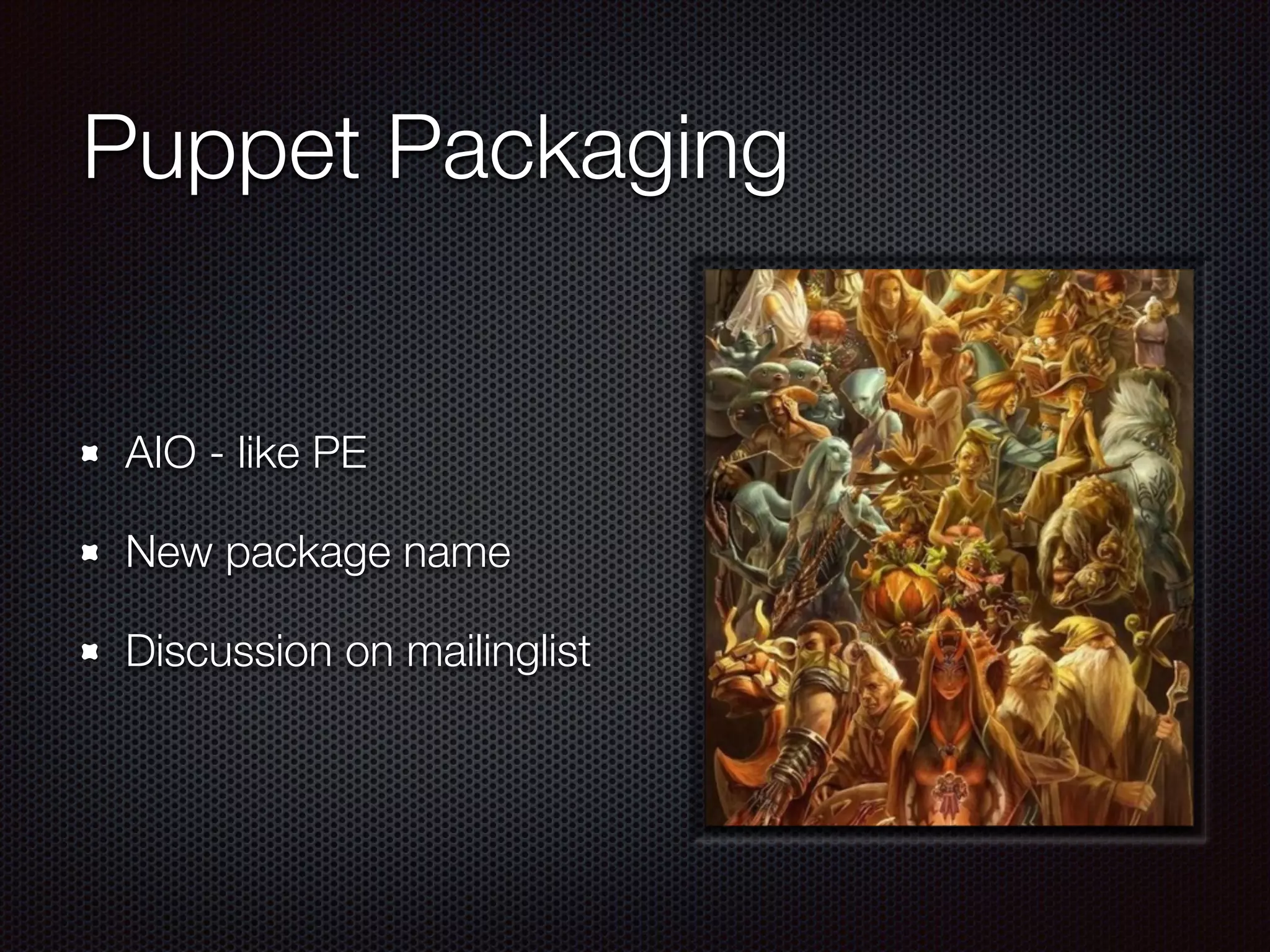 Puppet Packaging
AIO - like PE
New package name
Discussion on mailinglist
 