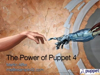 The Power of Puppet 4
Martin Alfke
ma@example42.com Image: http://praetoris01.deviantart.com/
 