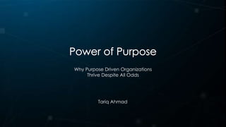 Tariq Ahmad
Why Purpose Driven Organizations
Thrive Despite All Odds
 