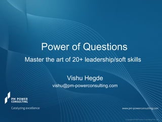 Power of Questions
Master the art of 20+ leadership/soft skills
Vishu Hegde
vishu@pm-powerconsulting.com
 