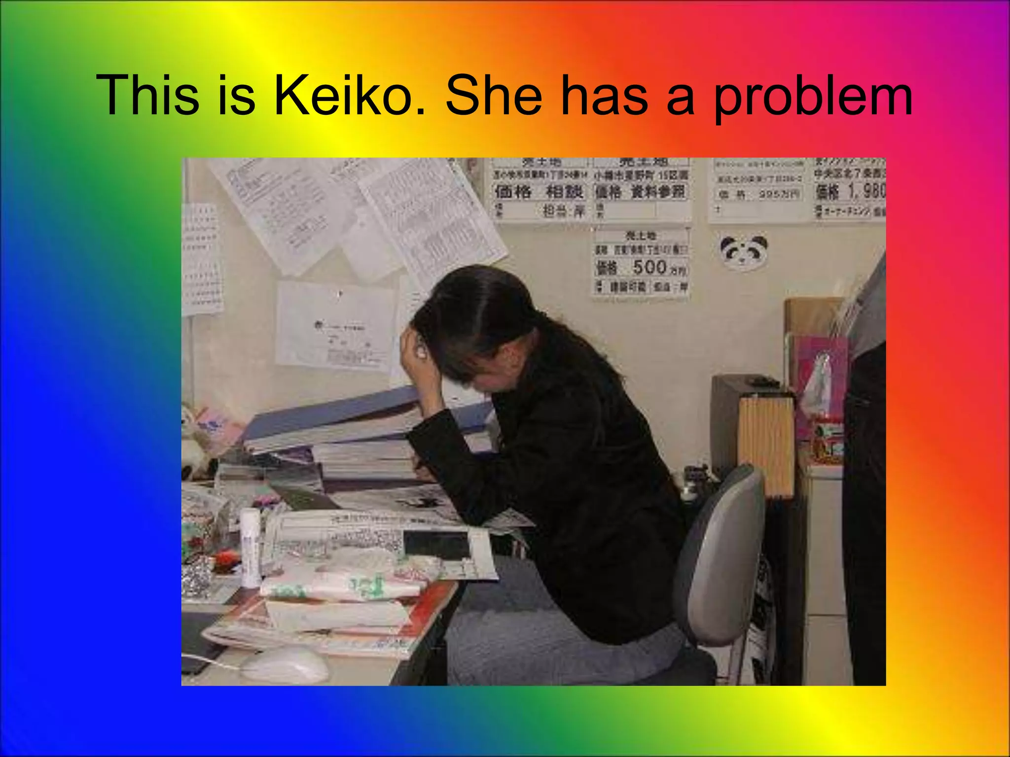 This is Keiko. She has a problem
 