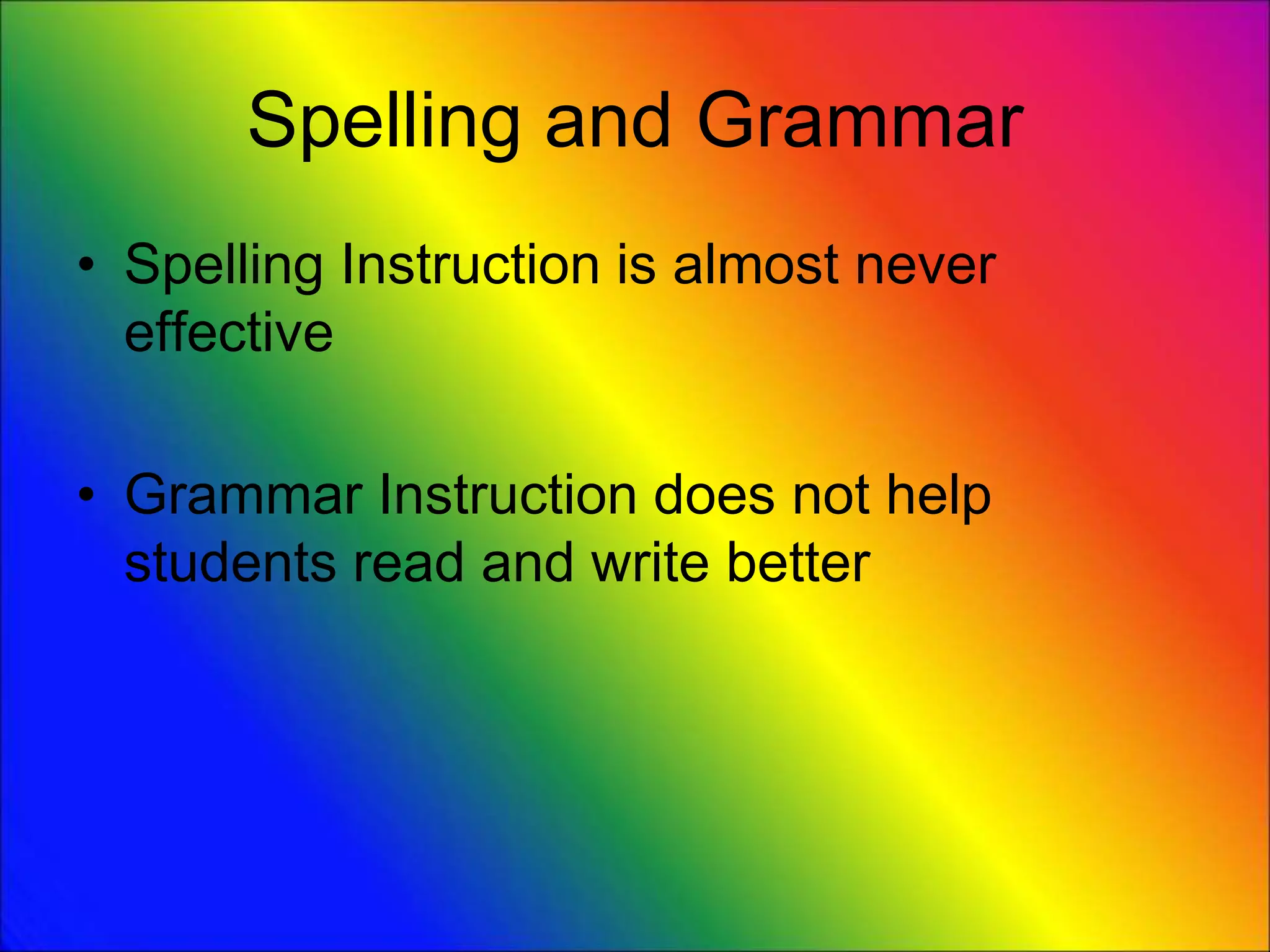 Spelling and Grammar
• Spelling Instruction is almost never
effective
• Grammar Instruction does not help
students read and write better
 