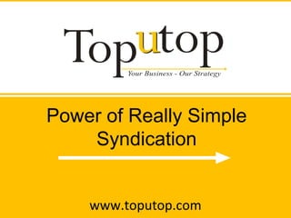www.toputop.com Power of Really Simple Syndication 