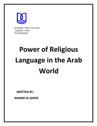 Jawaharlal Nehru University 
Linguistic center 
Sociolinguistics 
Power of Religious 
Language in the Arab 
World 
WRITTEN BY : 
NADINE AL-QAFEE 
 