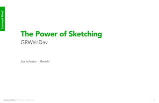 Universal Mind™




                                  The Power of Sketching
                                  GRWebDev


                                  Joe Johnston - @merhl




             Universal Mind | The Power of Sketching       1
 