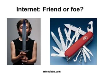 Internet: Friend or foe? 
trinetizen.com 
 
